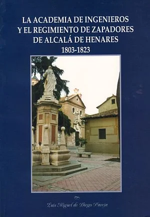 Academia de Ingenieros y el regimiento de Zapadores de Alcalá de Henares (1803-1823) (La)